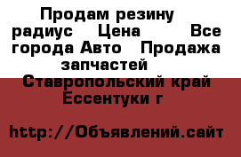 Продам резину 17 радиус  › Цена ­ 23 - Все города Авто » Продажа запчастей   . Ставропольский край,Ессентуки г.